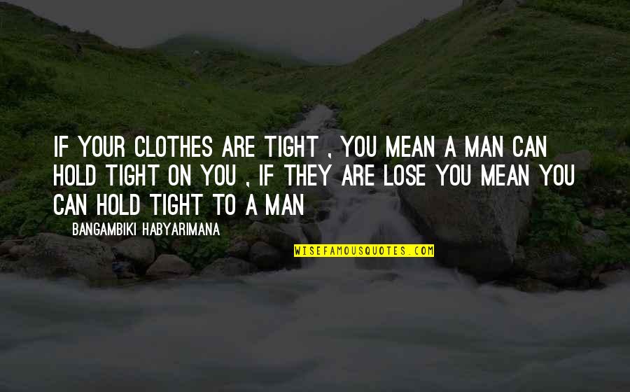 To Love And To Hold Quotes By Bangambiki Habyarimana: If your clothes are tight , you mean To Love And To Hold Quotes By Bangambiki Habyarimana: If your clothes are tight , you mean