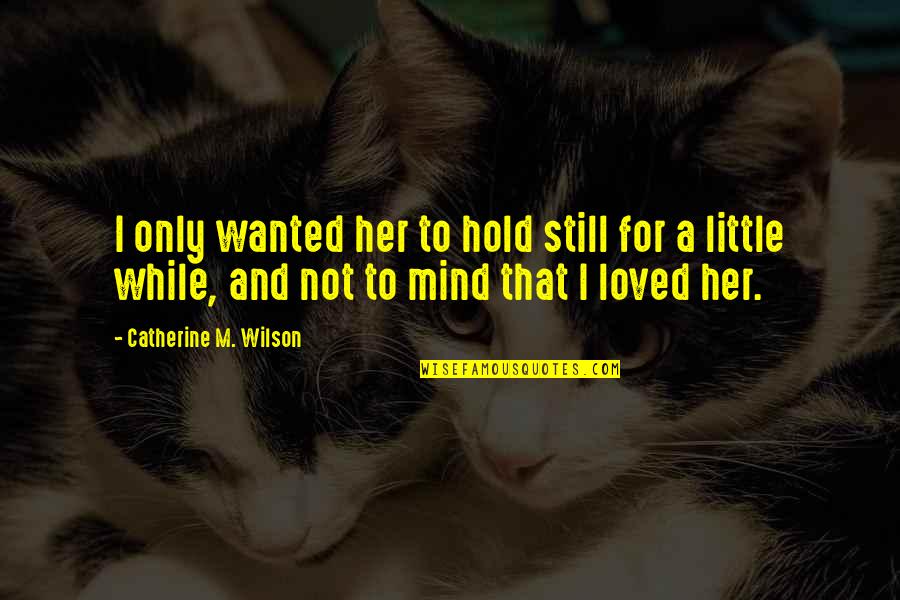To Love And To Hold Quotes By Catherine M. Wilson: I only wanted her to hold still for To Love And To Hold Quotes By Catherine M. Wilson: I only wanted her to hold still for