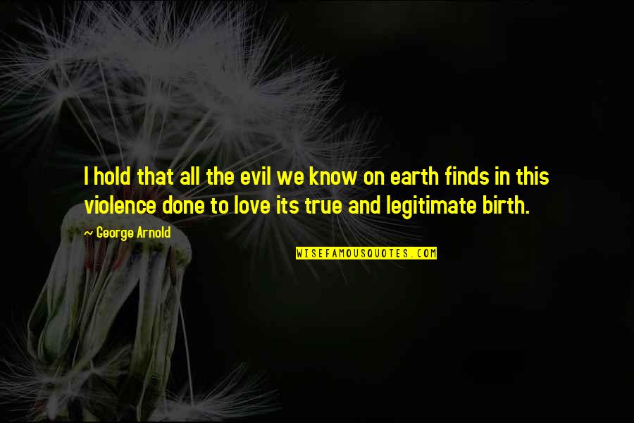 To Love And To Hold Quotes By George Arnold: I hold that all the evil we know To Love And To Hold Quotes By George Arnold: I hold that all the evil we know