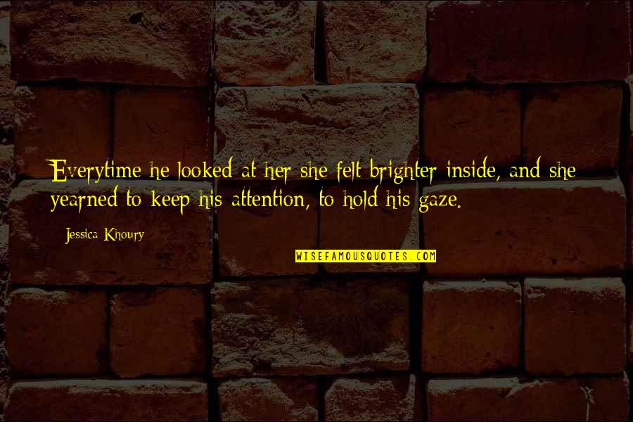 To Love And To Hold Quotes By Jessica Khoury: Everytime he looked at her she felt brighter To Love And To Hold Quotes By Jessica Khoury: Everytime he looked at her she felt brighter