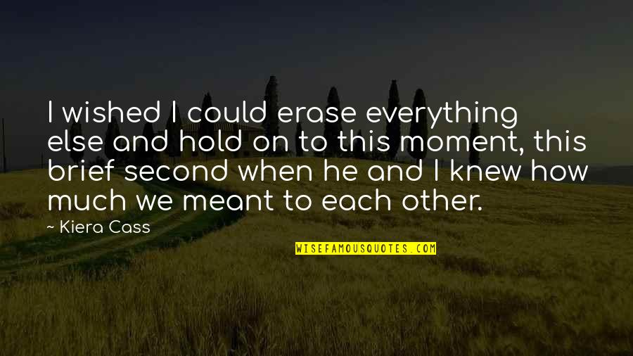 To Love And To Hold Quotes By Kiera Cass: I wished I could erase everything else and To Love And To Hold Quotes By Kiera Cass: I wished I could erase everything else and