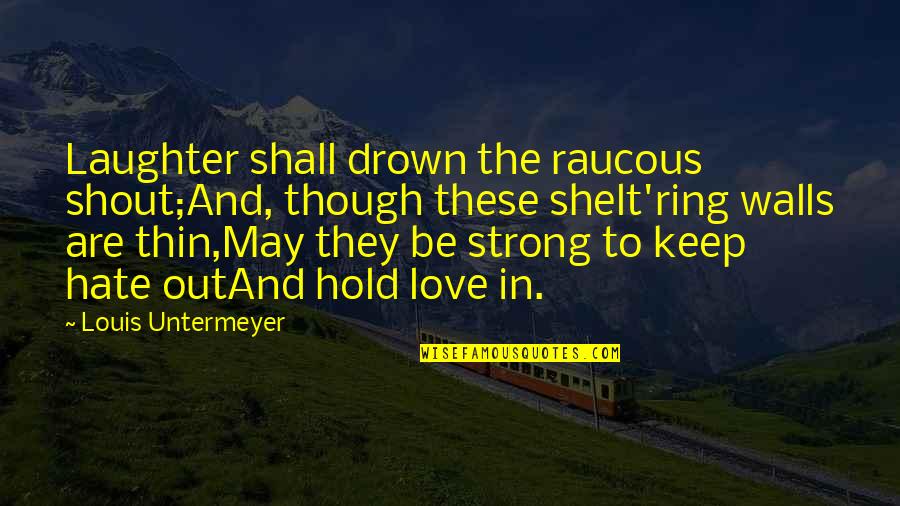 To Love And To Hold Quotes By Louis Untermeyer: Laughter shall drown the raucous shout;And, though these To Love And To Hold Quotes By Louis Untermeyer: Laughter shall drown the raucous shout;And, though these