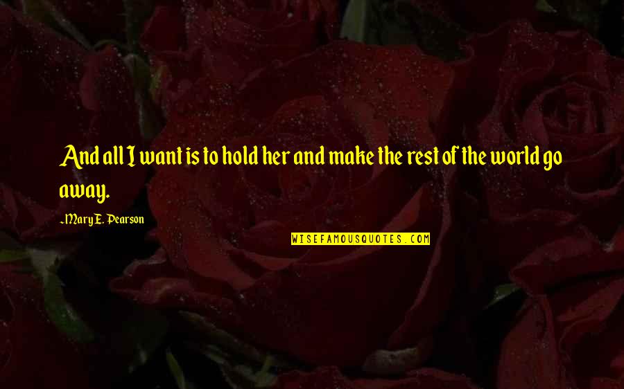 To Love And To Hold Quotes By Mary E. Pearson: And all I want is to hold her To Love And To Hold Quotes By Mary E. Pearson: And all I want is to hold her