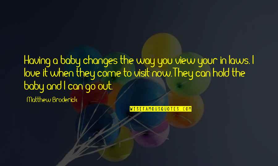 To Love And To Hold Quotes By Matthew Broderick: Having a baby changes the way you view To Love And To Hold Quotes By Matthew Broderick: Having a baby changes the way you view