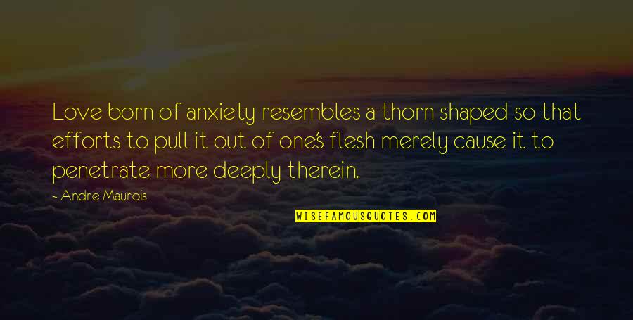 To Love Deeply Quotes By Andre Maurois: Love born of anxiety resembles a thorn shaped