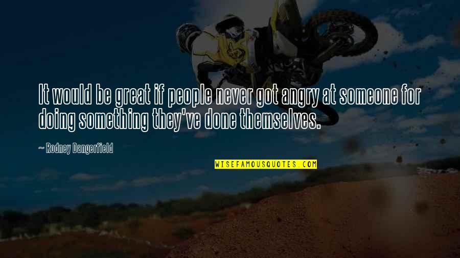 To Love Someone Is Something Quotes By Rodney Dangerfield: It would be great if people never got To Love Someone Is Something Quotes By Rodney Dangerfield: It would be great if people never got