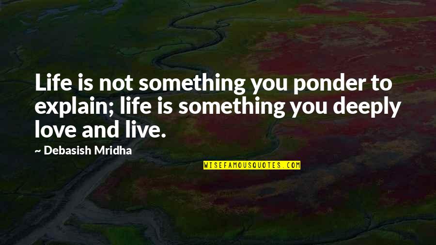 To Love Something Quotes By Debasish Mridha: Life is not something you ponder to explain;