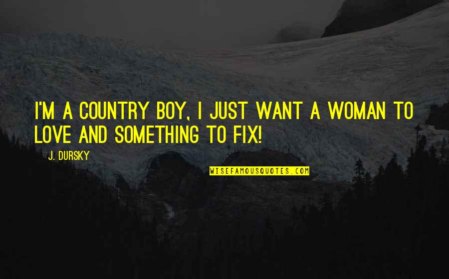 To Love Something Quotes By J. Dursky: I'm a country boy, I just want a