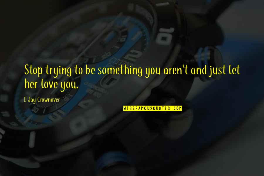 To Love Something Quotes By Jay Crownover: Stop trying to be something you aren't and