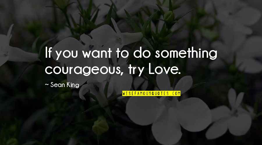 To Love Something Quotes By Sean King: If you want to do something courageous, try