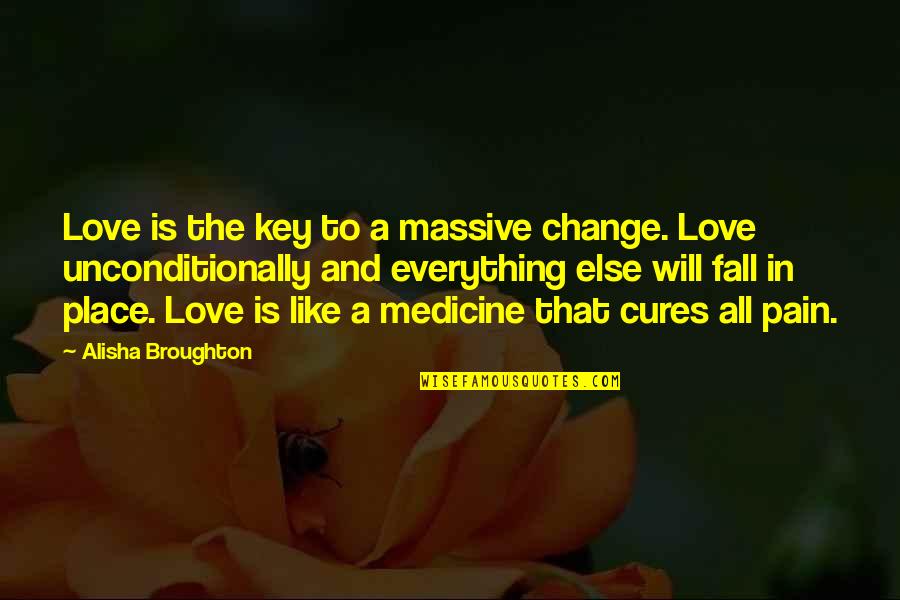 To Love Unconditionally Quotes By Alisha Broughton: Love is the key to a massive change. To Love Unconditionally Quotes By Alisha Broughton: Love is the key to a massive change.