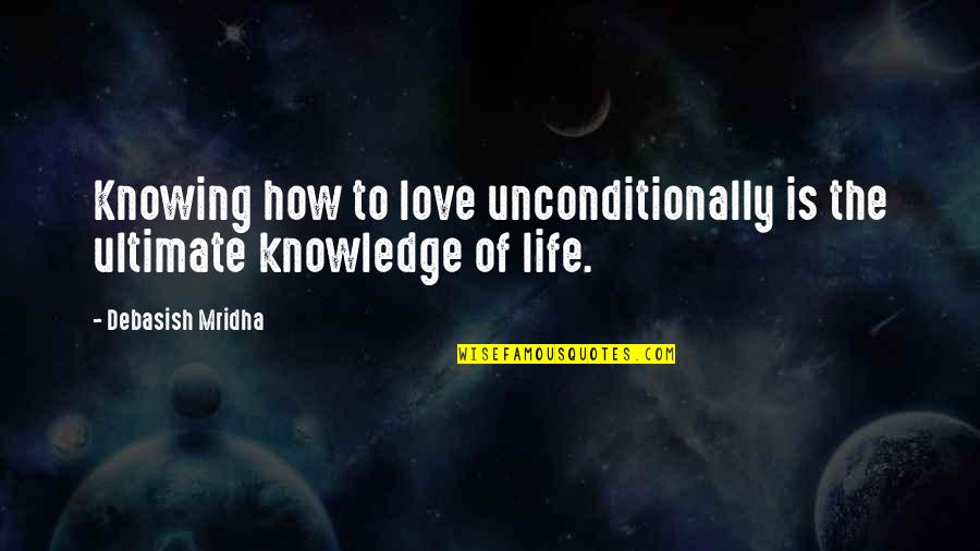 To Love Unconditionally Quotes By Debasish Mridha: Knowing how to love unconditionally is the ultimate To Love Unconditionally Quotes By Debasish Mridha: Knowing how to love unconditionally is the ultimate