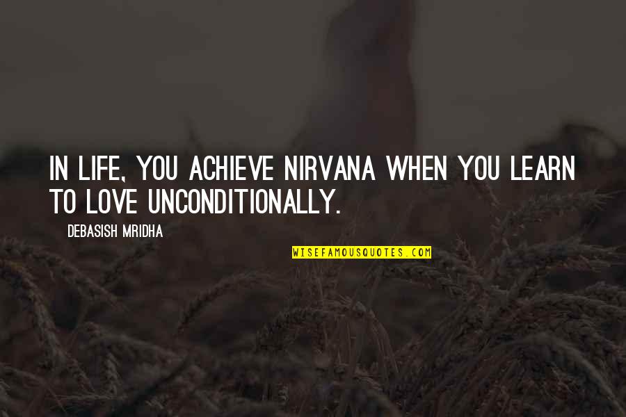 To Love Unconditionally Quotes By Debasish Mridha: In life, you achieve nirvana when you learn To Love Unconditionally Quotes By Debasish Mridha: In life, you achieve nirvana when you learn