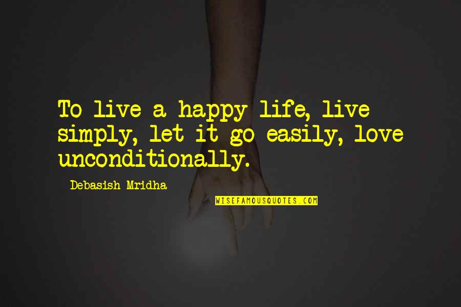 To Love Unconditionally Quotes By Debasish Mridha: To live a happy life, live simply, let