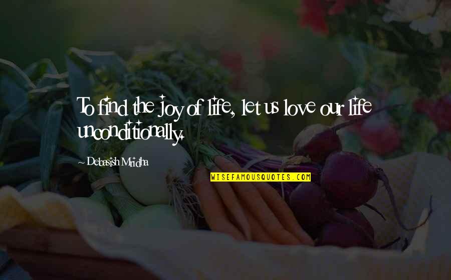To Love Unconditionally Quotes By Debasish Mridha: To find the joy of life, let us To Love Unconditionally Quotes By Debasish Mridha: To find the joy of life, let us