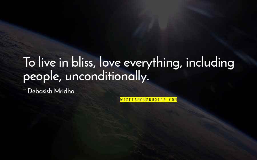 To Love Unconditionally Quotes By Debasish Mridha: To live in bliss, love everything, including people, To Love Unconditionally Quotes By Debasish Mridha: To live in bliss, love everything, including people,
