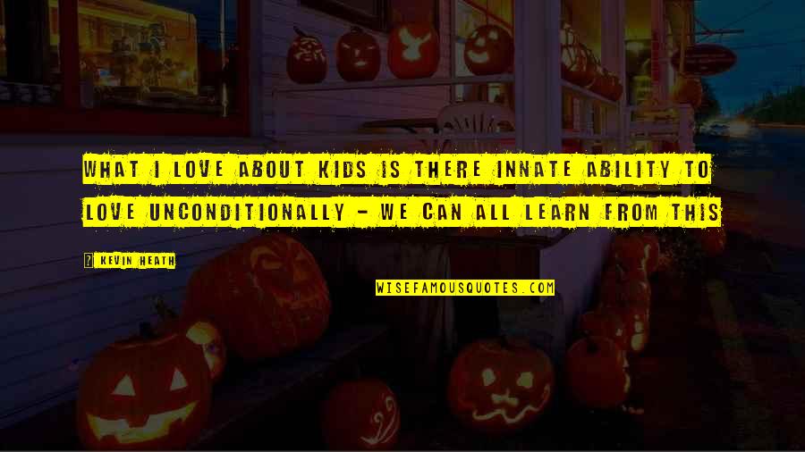 To Love Unconditionally Quotes By Kevin Heath: What I love about kids is there innate To Love Unconditionally Quotes By Kevin Heath: What I love about kids is there innate