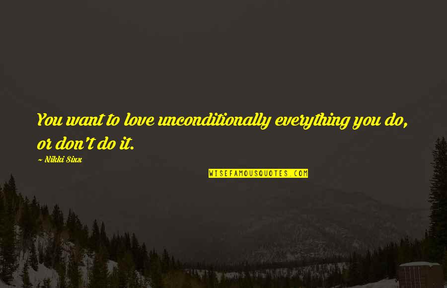 To Love Unconditionally Quotes By Nikki Sixx: You want to love unconditionally everything you do,