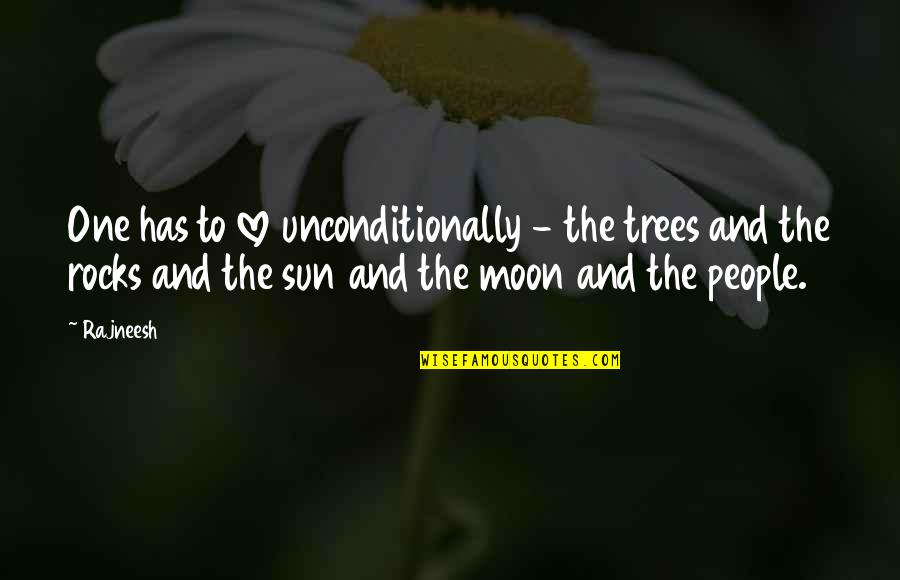 To Love Unconditionally Quotes By Rajneesh: One has to love unconditionally - the trees To Love Unconditionally Quotes By Rajneesh: One has to love unconditionally - the trees