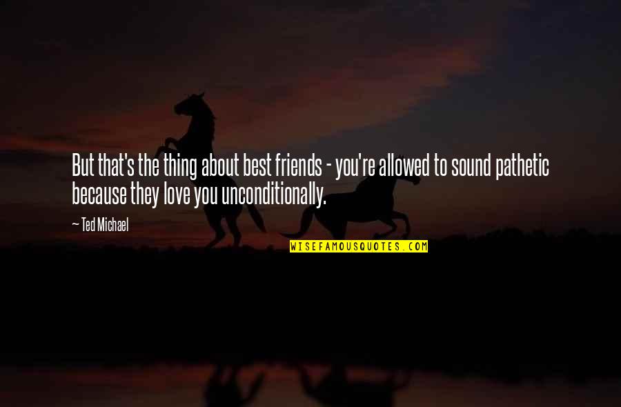 To Love Unconditionally Quotes By Ted Michael: But that's the thing about best friends - To Love Unconditionally Quotes By Ted Michael: But that's the thing about best friends -