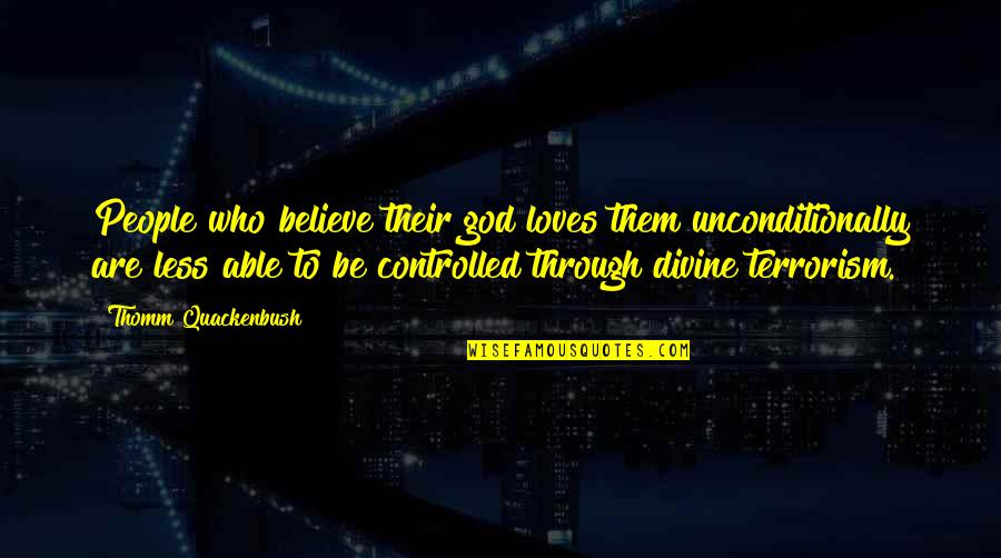 To Love Unconditionally Quotes By Thomm Quackenbush: People who believe their god loves them unconditionally To Love Unconditionally Quotes By Thomm Quackenbush: People who believe their god loves them unconditionally