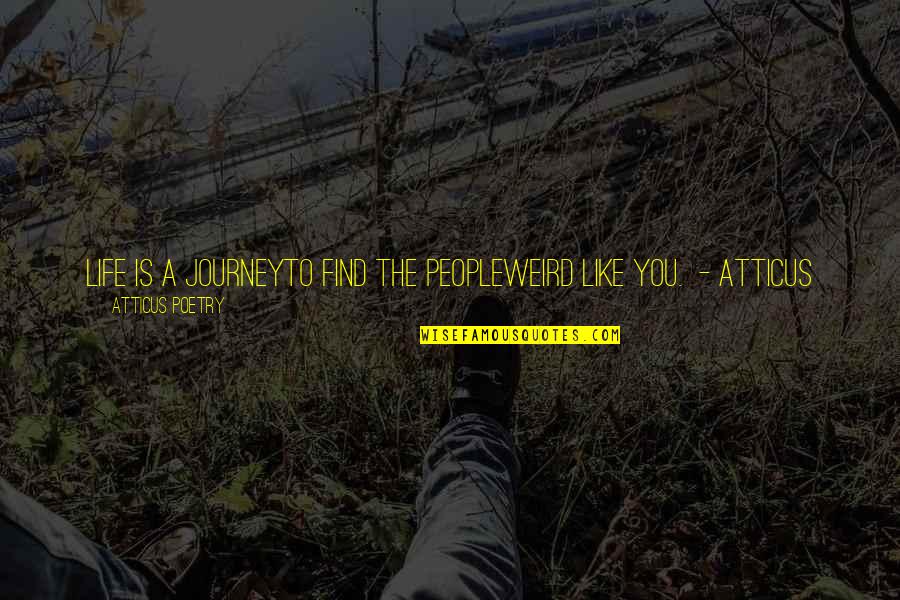 To Love You Is Like Quotes By Atticus Poetry: LIFE IS A JOURNEYTO FIND THE PEOPLEWEIRD LIKE To Love You Is Like Quotes By Atticus Poetry: LIFE IS A JOURNEYTO FIND THE PEOPLEWEIRD LIKE