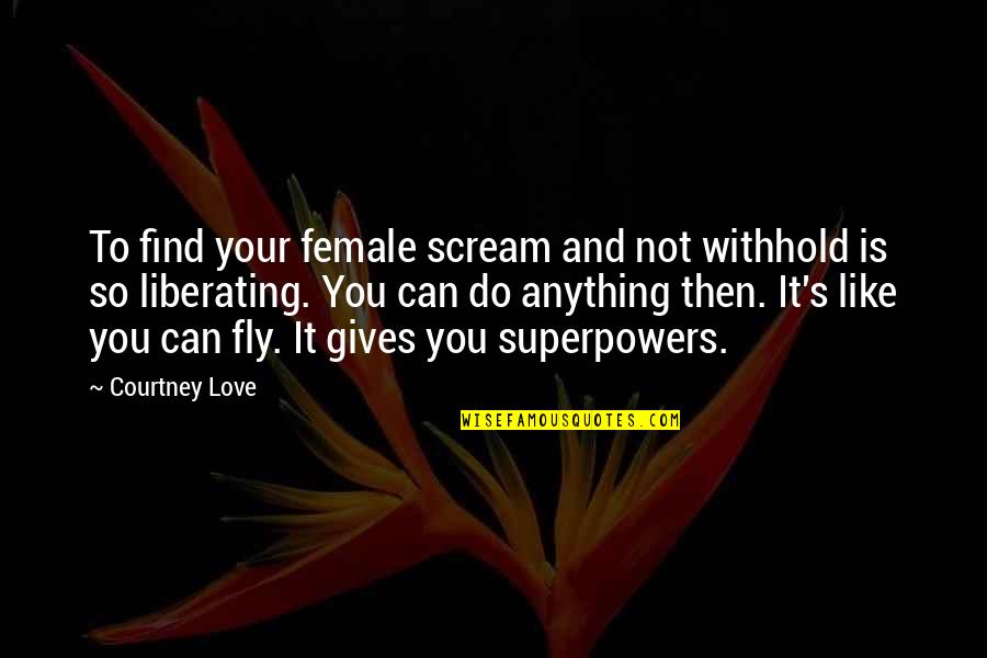 To Love You Is Like Quotes By Courtney Love: To find your female scream and not withhold To Love You Is Like Quotes By Courtney Love: To find your female scream and not withhold
