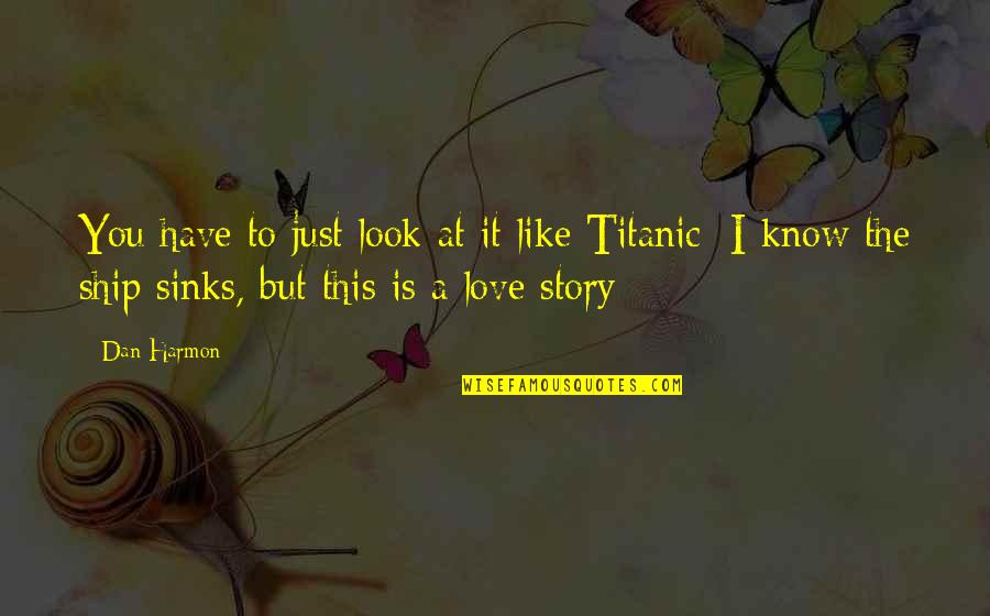 To Love You Is Like Quotes By Dan Harmon: You have to just look at it like To Love You Is Like Quotes By Dan Harmon: You have to just look at it like