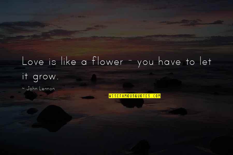 To Love You Is Like Quotes By John Lennon: Love is like a flower - you have To Love You Is Like Quotes By John Lennon: Love is like a flower - you have