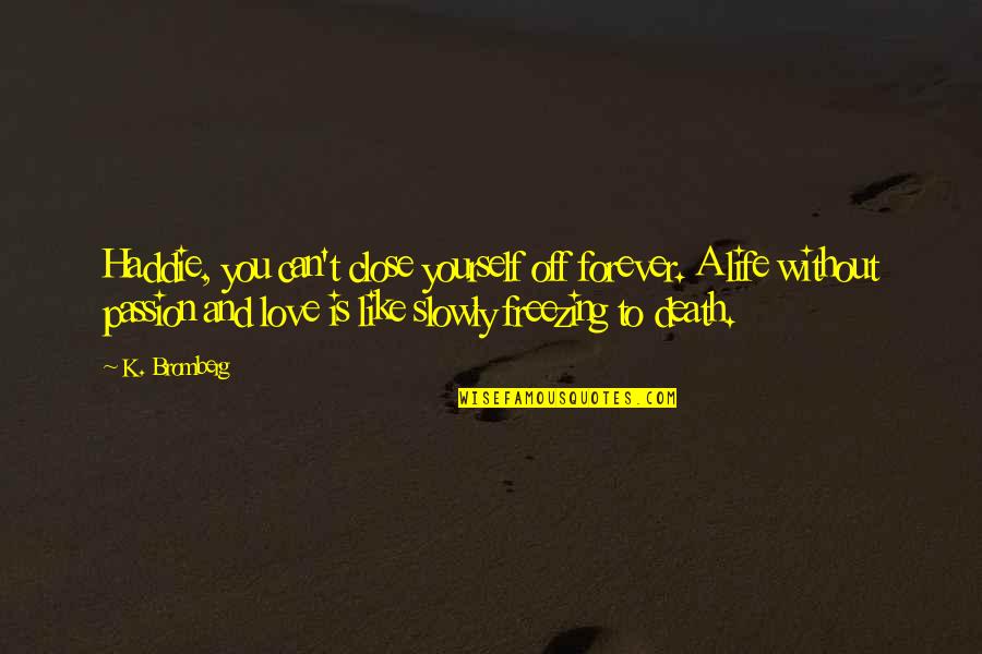 To Love You Is Like Quotes By K. Bromberg: Haddie, you can't close yourself off forever. A To Love You Is Like Quotes By K. Bromberg: Haddie, you can't close yourself off forever. A