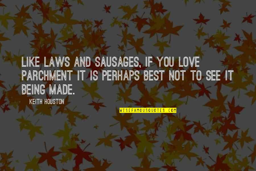 To Love You Is Like Quotes By Keith Houston: Like laws and sausages, if you love parchment To Love You Is Like Quotes By Keith Houston: Like laws and sausages, if you love parchment
