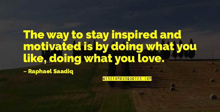 To Love You Is Like Quotes By Raphael Saadiq: The way to stay inspired and motivated is