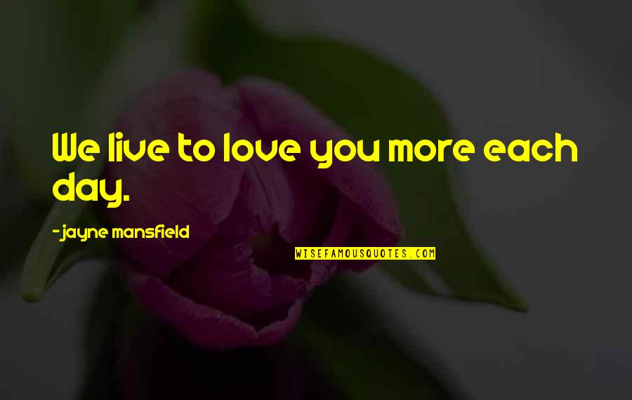 To Love You More Quotes By Jayne Mansfield: We live to love you more each day.