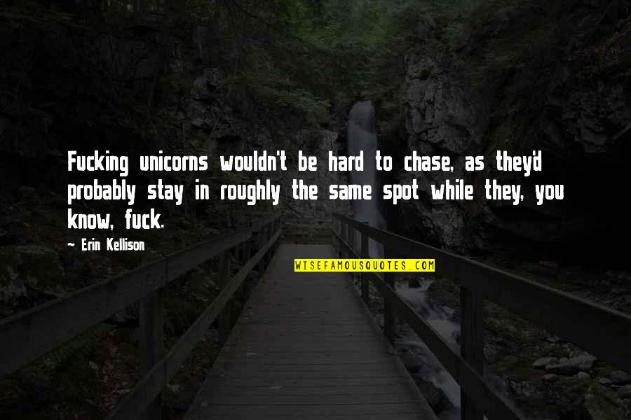 To Make A Guy Jealous Quotes By Erin Kellison: Fucking unicorns wouldn't be hard to chase, as