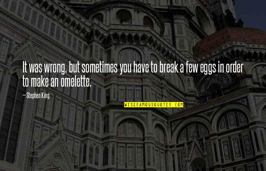 To Make An Omelette You Have To Break A Few Eggs Quotes By Stephen King: It was wrong, but sometimes you have to