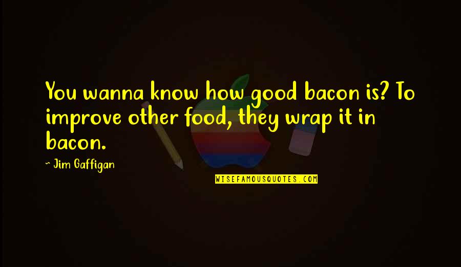 To Make Everyone Happy Quotes By Jim Gaffigan: You wanna know how good bacon is? To