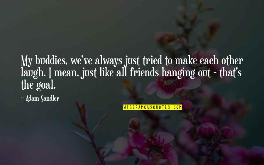 To Make Friends Quotes By Adam Sandler: My buddies, we've always just tried to make To Make Friends Quotes By Adam Sandler: My buddies, we've always just tried to make