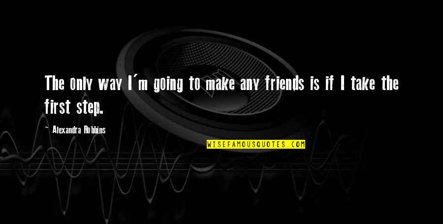 To Make Friends Quotes By Alexandra Robbins: The only way I'm going to make any To Make Friends Quotes By Alexandra Robbins: The only way I'm going to make any