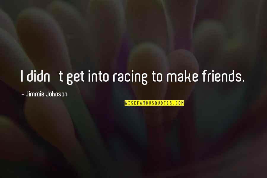 To Make Friends Quotes By Jimmie Johnson: I didn't get into racing to make friends. To Make Friends Quotes By Jimmie Johnson: I didn't get into racing to make friends.