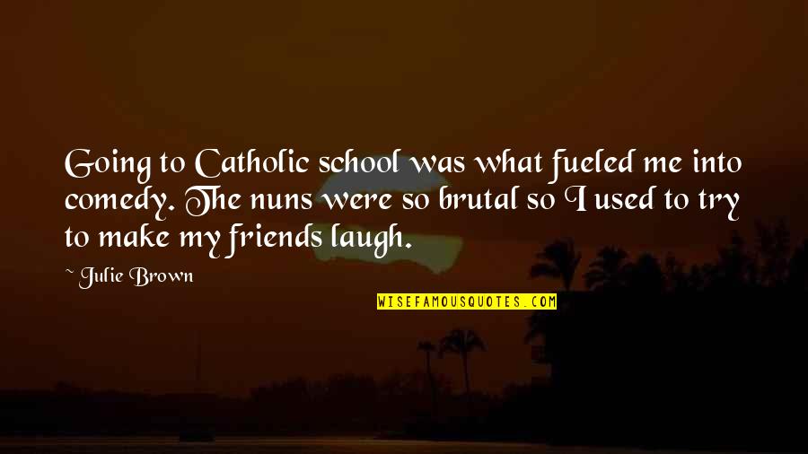To Make Friends Quotes By Julie Brown: Going to Catholic school was what fueled me To Make Friends Quotes By Julie Brown: Going to Catholic school was what fueled me