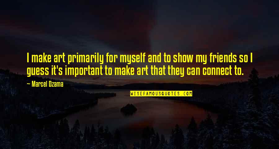 To Make Friends Quotes By Marcel Dzama: I make art primarily for myself and to To Make Friends Quotes By Marcel Dzama: I make art primarily for myself and to
