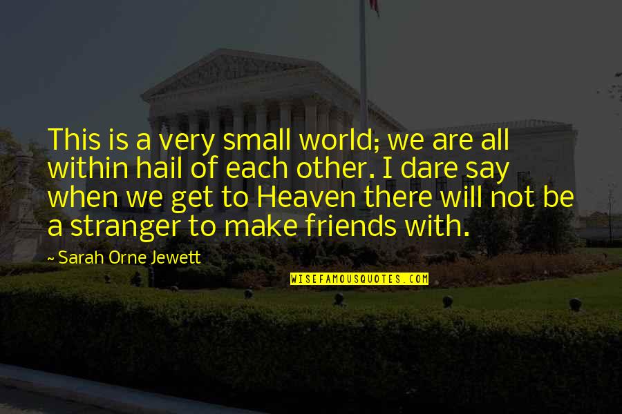To Make Friends Quotes By Sarah Orne Jewett: This is a very small world; we are To Make Friends Quotes By Sarah Orne Jewett: This is a very small world; we are