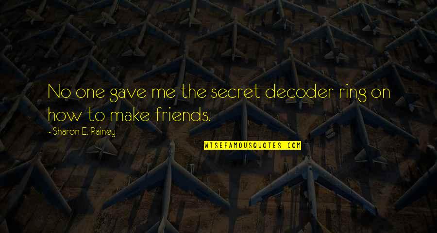 To Make Friends Quotes By Sharon E. Rainey: No one gave me the secret decoder ring To Make Friends Quotes By Sharon E. Rainey: No one gave me the secret decoder ring