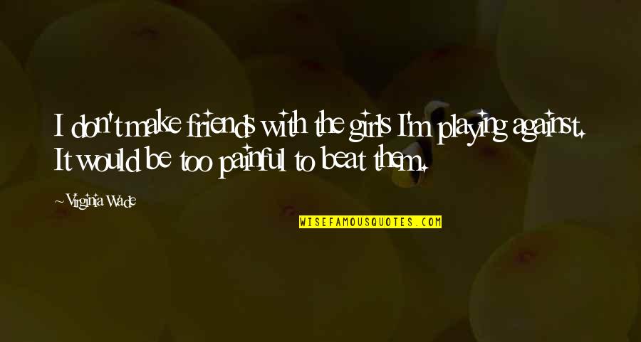 To Make Friends Quotes By Virginia Wade: I don't make friends with the girls I'm To Make Friends Quotes By Virginia Wade: I don't make friends with the girls I'm