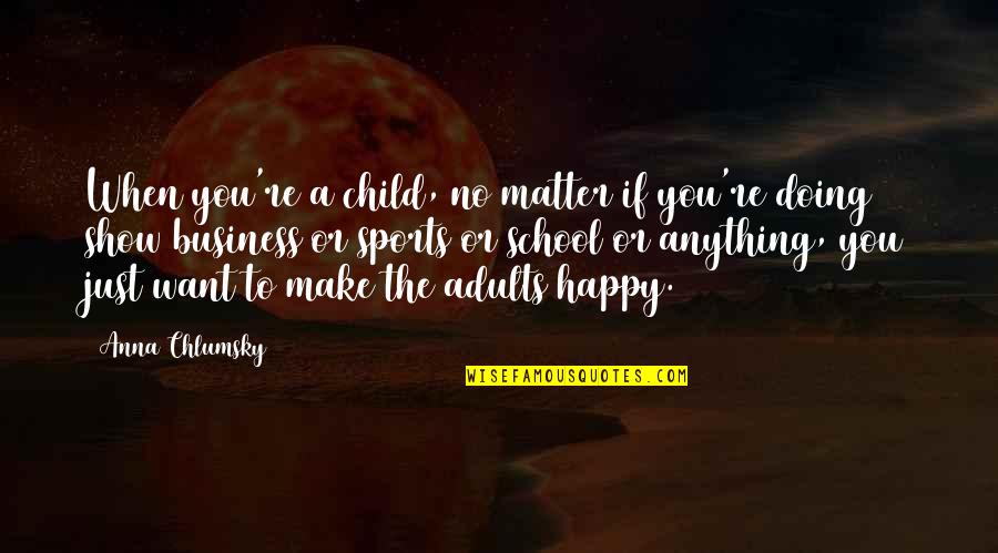 To Make Happy Quotes By Anna Chlumsky: When you're a child, no matter if you're