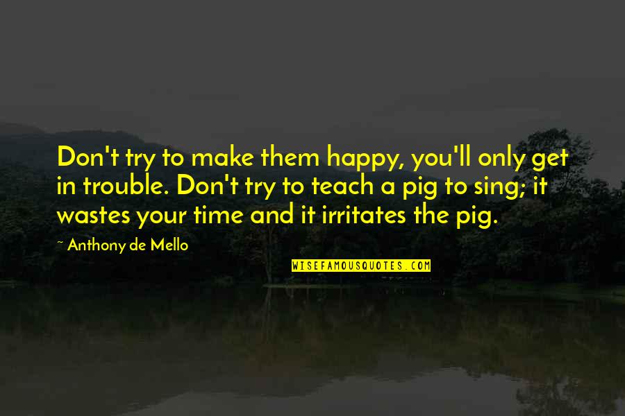 To Make Happy Quotes By Anthony De Mello: Don't try to make them happy, you'll only
