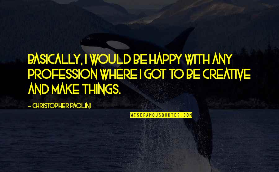 To Make Happy Quotes By Christopher Paolini: Basically, I would be happy with any profession