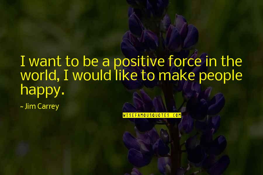 To Make Happy Quotes By Jim Carrey: I want to be a positive force in