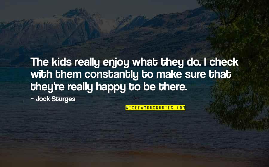 To Make Happy Quotes By Jock Sturges: The kids really enjoy what they do. I