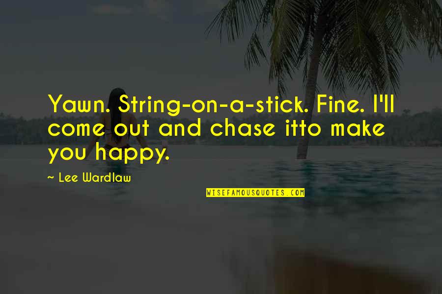 To Make Happy Quotes By Lee Wardlaw: Yawn. String-on-a-stick. Fine. I'll come out and chase